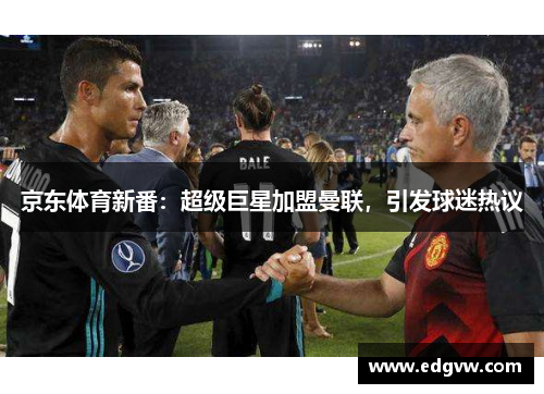 京东体育新番：超级巨星加盟曼联，引发球迷热议